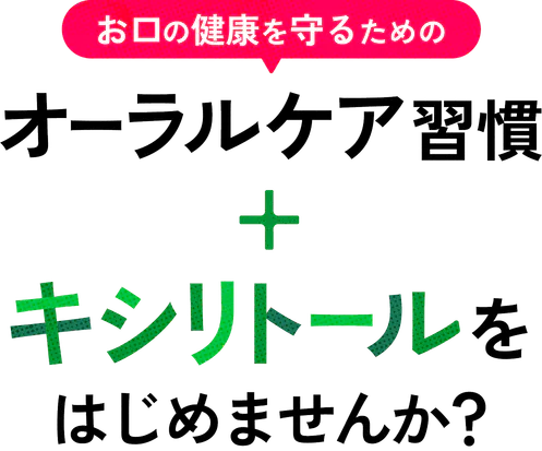 お口の健康を守るための オーラルケア習慣+キシリトールをはじめませんか?