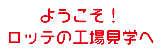 工場見学 学ぶ お口の恋人 ロッテ