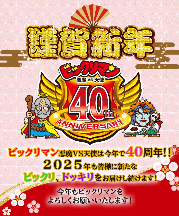 ビックリマン悪魔 vs 天使　40th ANNIVERSARY ビックリマン悪魔VS天使は今年で40周年！！2025年も皆様に新たなビックリ、ドッキリをお届けし続きます！　今年もビックリマンをよろしくお願いいたします。！