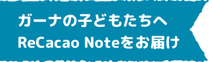 ガーナの子どもたちへReCacao Noteをお届け