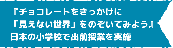 『チョコレートをきっかけに「見えない世界」をのぞいてみよう』日本の小学校で出前授業を実施