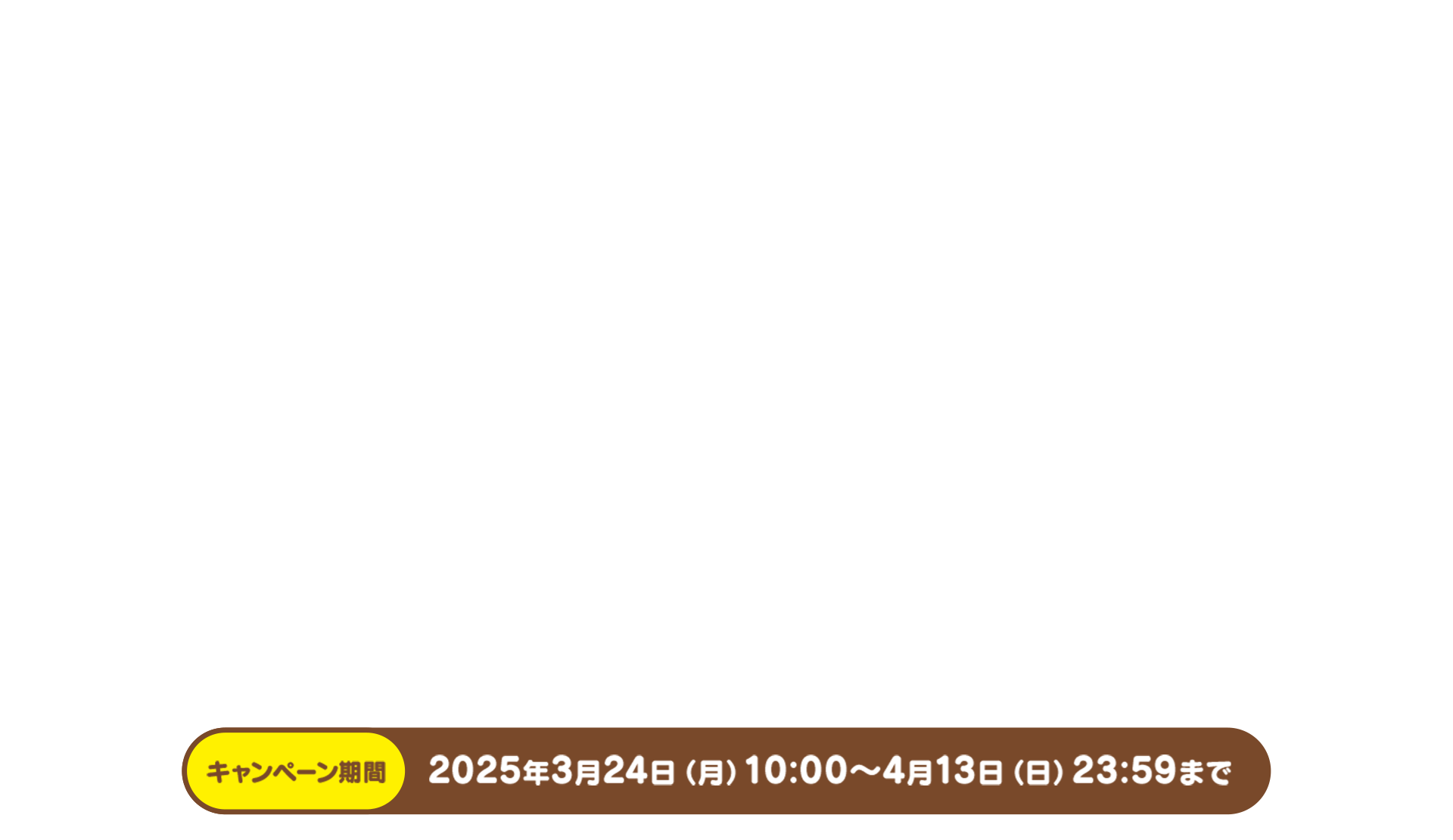 キャンペーン期間　2025年3月24日（月）10:00〜4月13日（日）23:59まで